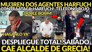HARFUCH SALE EMERGENCIA! MU3REN DOS DE SUS AGENTES, CAE ALCALDE DE GRECIA, DESPLIEGUE SABADO BOOM