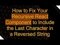 How to Fix Your Recursive React Component to Include the Last Character in a Reversed String