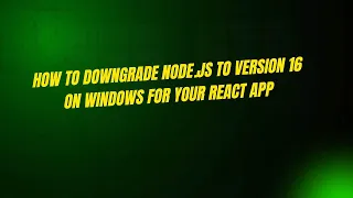 How to Downgrade Node js to Version 16 on Windows for Your React App