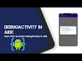 AIDE TUTORIAL learn How to create DebugActivity