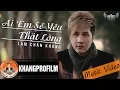Lagu [ MV ] AI EM SẼ YÊU THẬT LÒNG | LÂM CHẤN KHANG