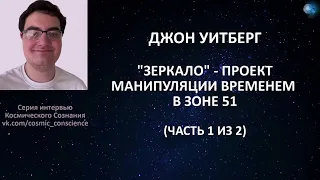 ДЖОН УИТБЕРГ - ПРОЕКТ "ЗЕРКАЛО" - МАНИПУЛЯЦИЯ ВРЕМЕНЕМ В ЗОНЕ 51 (ЧАСТЬ 1 ИЗ 2).