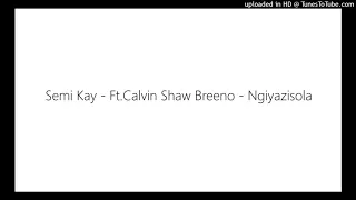 semi kay ft calvin shaw breeno ngiyazisola
