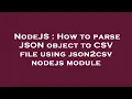 NodeJS How to parse JSON object to CSV file using json2csv nodejs module