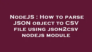 NodeJS How to parse JSON object to CSV file using json2csv nodejs module