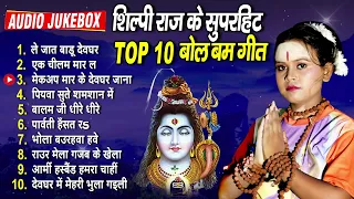 शिल्पी राज के सदाबहार टॉप 10 बोल बम गीत - Shilpi Raj All Hit Song - Best Kanwar Song