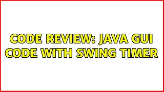 Code Review Java GUI code with Swing Timer 2 Solutions
