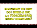 Raspberry Pi How do I build a GCC 4 7 toolchain for cross-compiling 8 Solutions