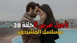 مسلسل المشردون الجزء الثاني الحلقة 38 مترجمة تأجيل عرض الحلقة موعد العرض 