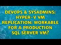 DevOps SysAdmins Hyper-V VM Replication Workable for a production SQL Server VM