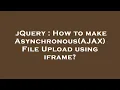 jQuery How to make Asynchronous AJAX File Upload using iframe