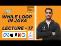 While Loop in Java Difference Between For Loop vs While Loop Lecture - 17