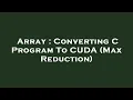Array Converting C Program To CUDA Max Reduction