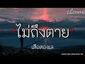 ไม่ถึงตาย - เสือสองเล ✓||เนื้อเพลง||