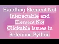 Handling Element Not Interactable and Element Not Clickable Issues in Selenium Python