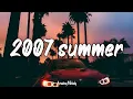 songs that bring you back to summer 2007 ~ throwback playlist