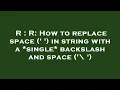 R R How to replace space in string with a single backslash and space