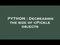 PYTHON Decreasing the size of cPickle objects