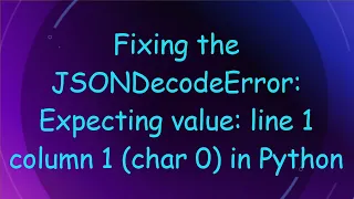 Fixing the JSONDecodeError Expecting value line 1 column 1 char 0 in Python