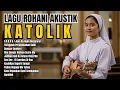 LAGU ROHANI KATOLIK AKUSTIK PALING POPULER DAN ENAK DI DENGAR SETIAP HARI
