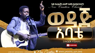 ወዳጅ አባቴ እጅግ እጅግ የተለየ አምልኮ ዘማሪ ይስሐቅ New Creation Church Apostle Japi 