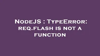 NodeJS TypeError req flash is not a function