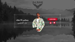        انا معك   بدر الشعيبي   ريمكس دندنها