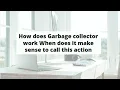 How does Garbage collector work When does it make sense to call this action