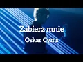 Lagu OSKAR CYMS - ZABIERZ MNIE / TEKST