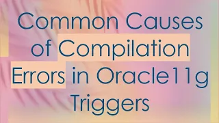 Common Causes of Compilation Errors in Oracle11g Triggers