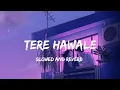 tere hawale slowed and reverb song - arijit singh |   lo-fi songs | best mind relax lofi songs