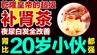 乾隆皇帝的超级补肾茶，夜尿白发全改善，肾比20岁小伙都强【健康大诊室】