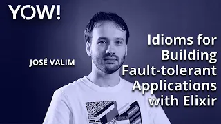 Idioms for Building Fault-tolerant Applications with Elixir Jose Valim YOW 2021