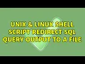 Unix Linux Shell script Redirect sql query output to a file 2 Solutions