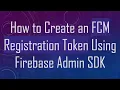 How to Create an FCM Registration Token Using Firebase Admin SDK