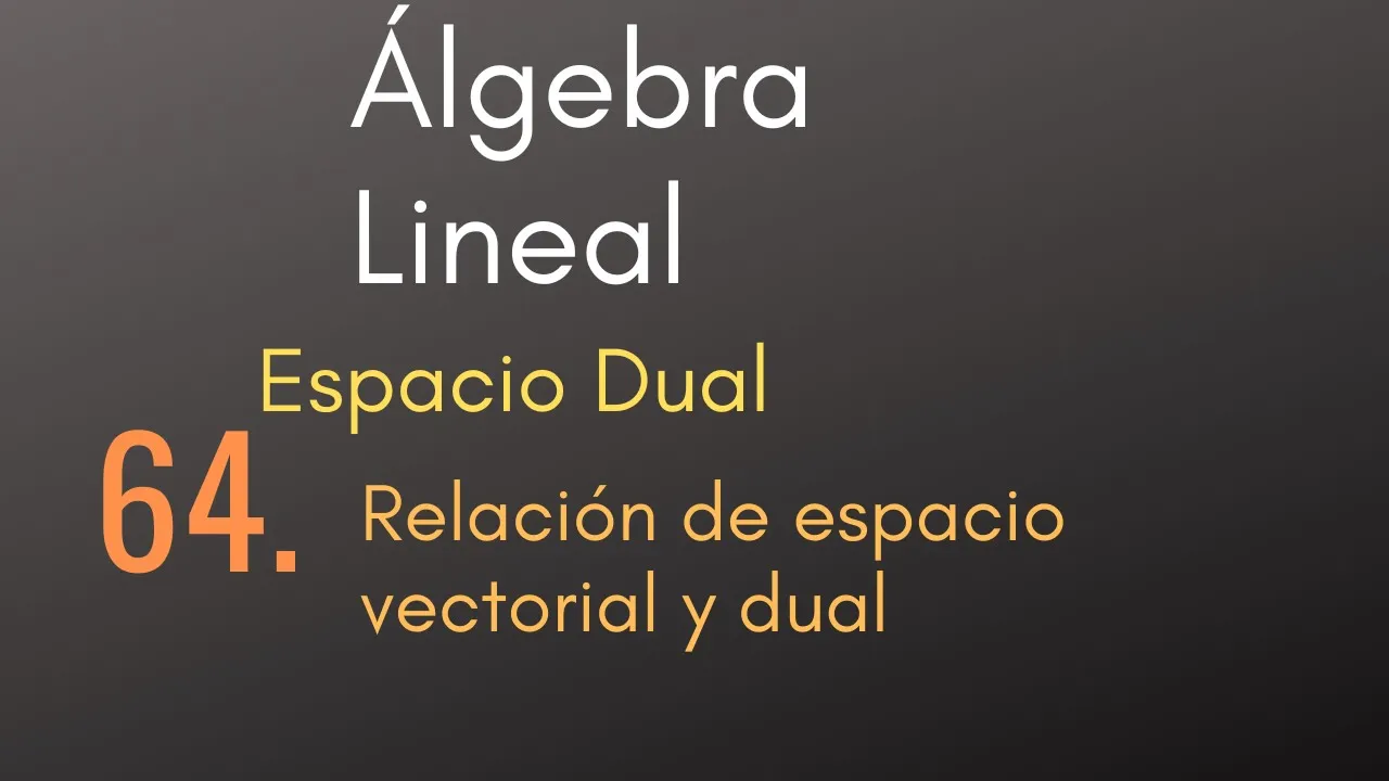 64 Álgebra Lineal - Espacio Dual - Relación de espacio vectorial y dual