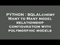 PYTHON SQLALchemy Many to Many model relationship configuration with polymorphic models