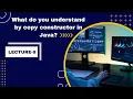 What do you understand by copy constructor in Java Core java placement preparation Lecture 9