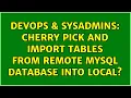 DevOps SysAdmins Cherry pick and import tables from remote mysql database into local
