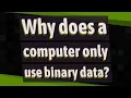 Why does a computer only use binary data