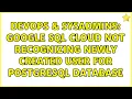 DevOps SysAdmins Google SQL Cloud not recognizing newly created user for postgresql database