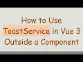 How to Use ToastService in Vue 3 Outside a Component