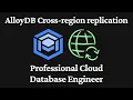 AlloyDB Cross-region replication - Professional Cloud Database Engineer