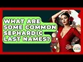 What Are Some Common Sephardic Last Names - Exploring Southwest Europe