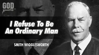 Smith Wigglesworth Quotes - I refuse to be an ordinary man | God Quotes