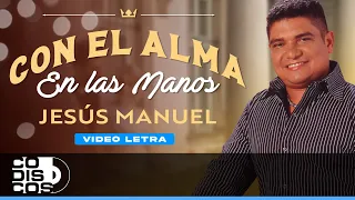 Con El Alma En Las Manos, Jesús Manuel - Video Letra