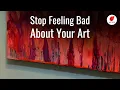 Stop Feeling Bad About Your Art