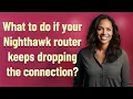What to do if your Nighthawk router keeps dropping the connection