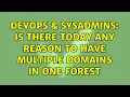 DevOps SysAdmins Is there today any reason to have multiple domains in one forest