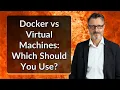 Docker vs Virtual Machines Which Should You Use